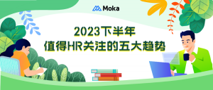 干貨分享｜2023下半年值得HR關(guān)注的五大趨勢(shì)